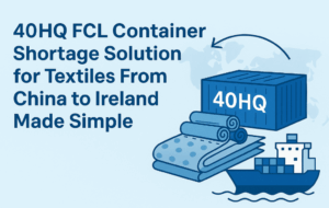 40HQ FCL container shortage solution for textiles from China to Ireland