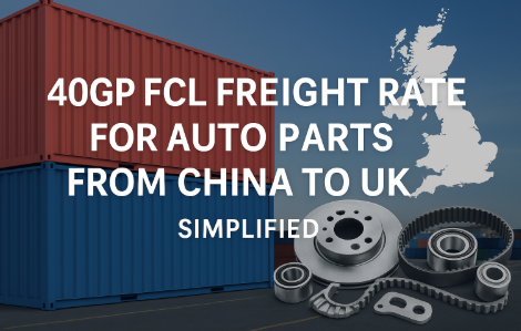 40GP FCL freight rate for auto parts from China to UK