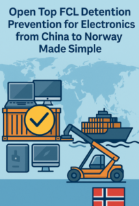 Open Top FCL detention prevention for electronics from China to Norway